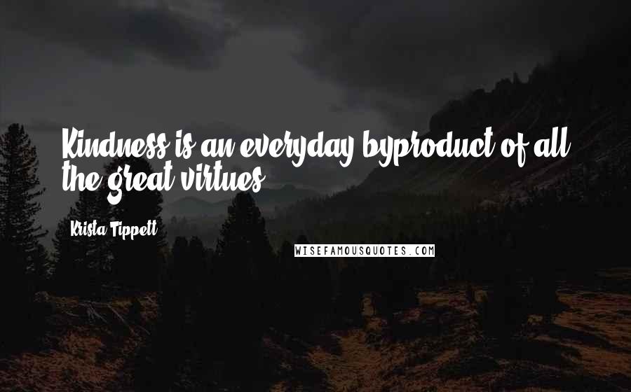 Krista Tippett Quotes: Kindness is an everyday byproduct of all the great virtues.