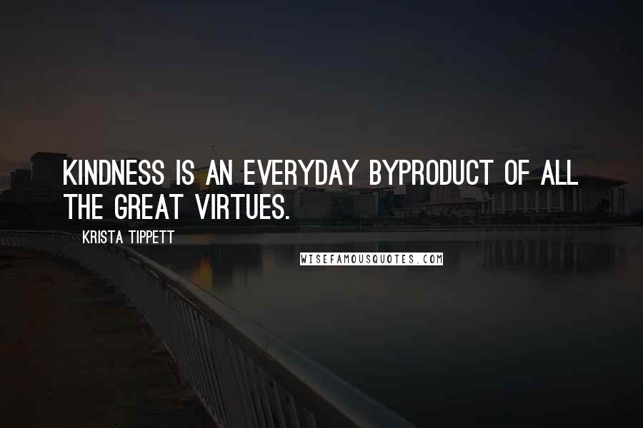 Krista Tippett Quotes: Kindness is an everyday byproduct of all the great virtues.