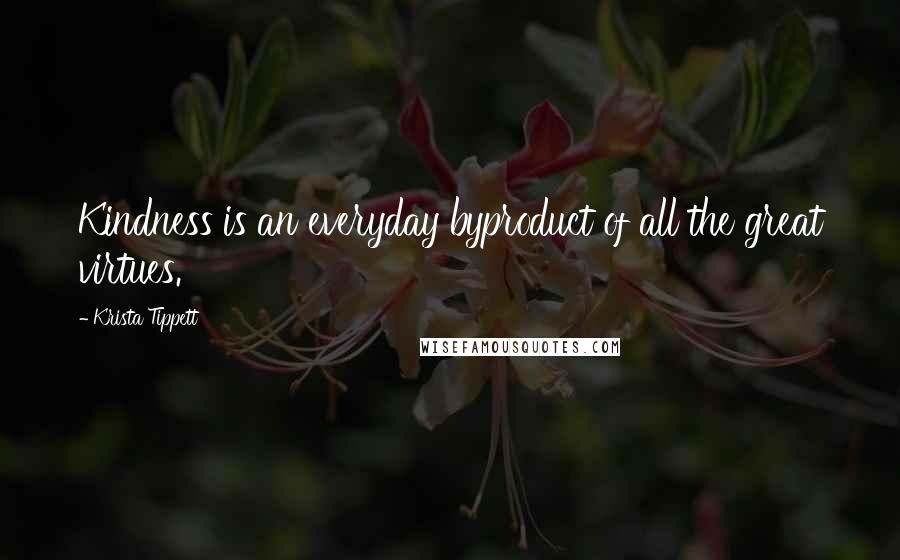 Krista Tippett Quotes: Kindness is an everyday byproduct of all the great virtues.