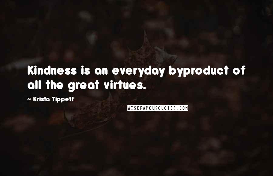 Krista Tippett Quotes: Kindness is an everyday byproduct of all the great virtues.