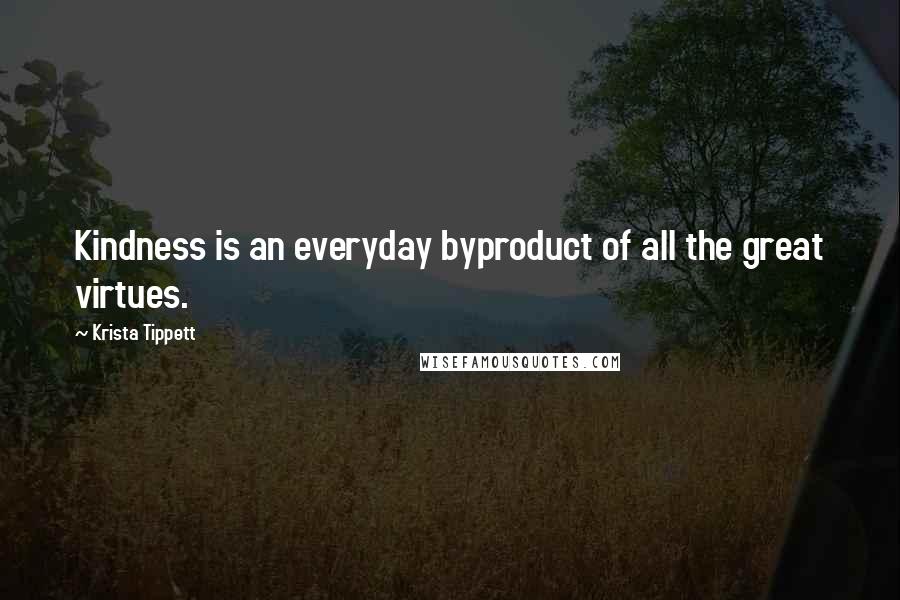 Krista Tippett Quotes: Kindness is an everyday byproduct of all the great virtues.