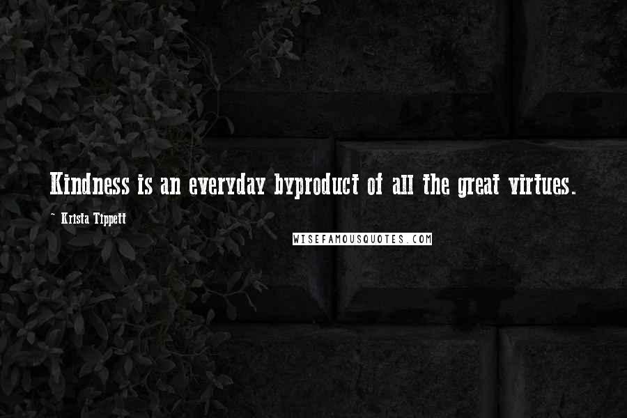 Krista Tippett Quotes: Kindness is an everyday byproduct of all the great virtues.