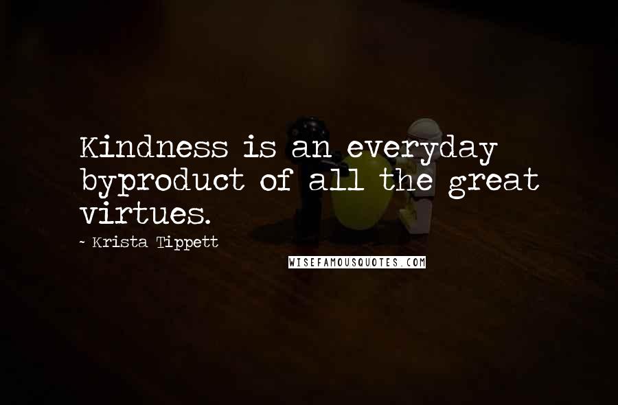 Krista Tippett Quotes: Kindness is an everyday byproduct of all the great virtues.