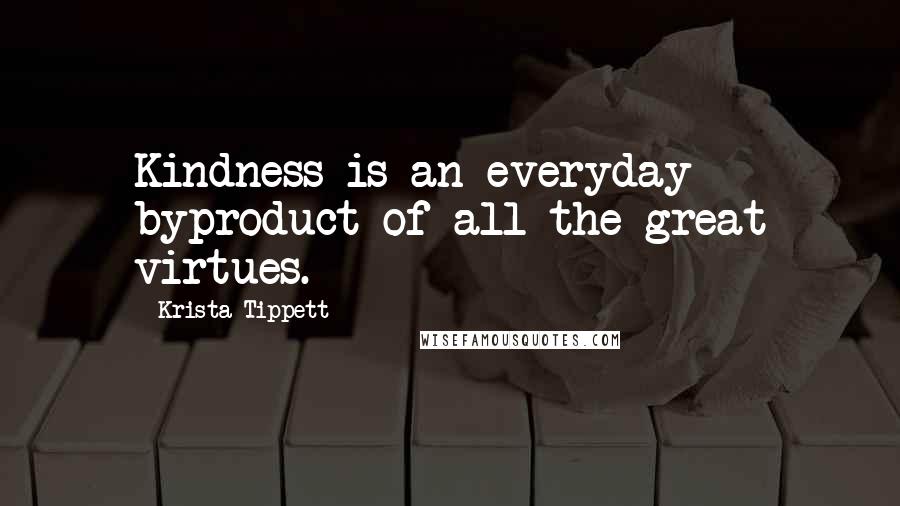 Krista Tippett Quotes: Kindness is an everyday byproduct of all the great virtues.