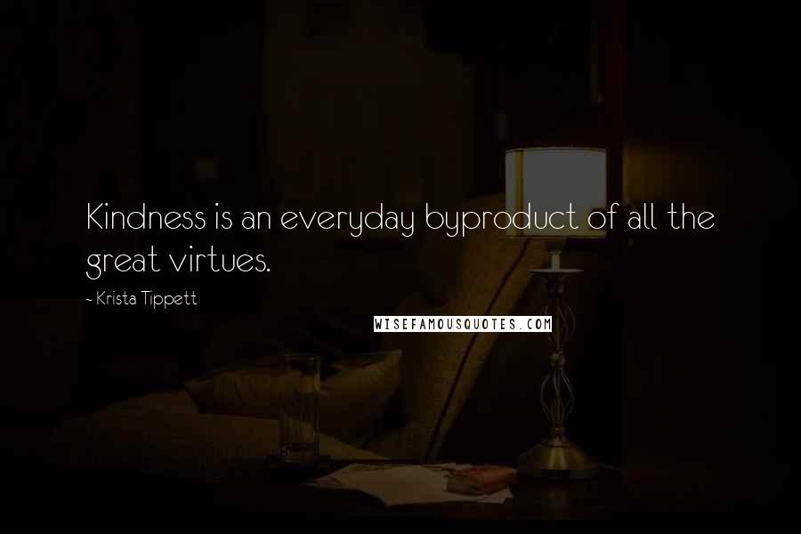 Krista Tippett Quotes: Kindness is an everyday byproduct of all the great virtues.