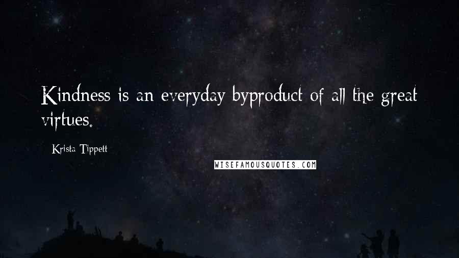 Krista Tippett Quotes: Kindness is an everyday byproduct of all the great virtues.