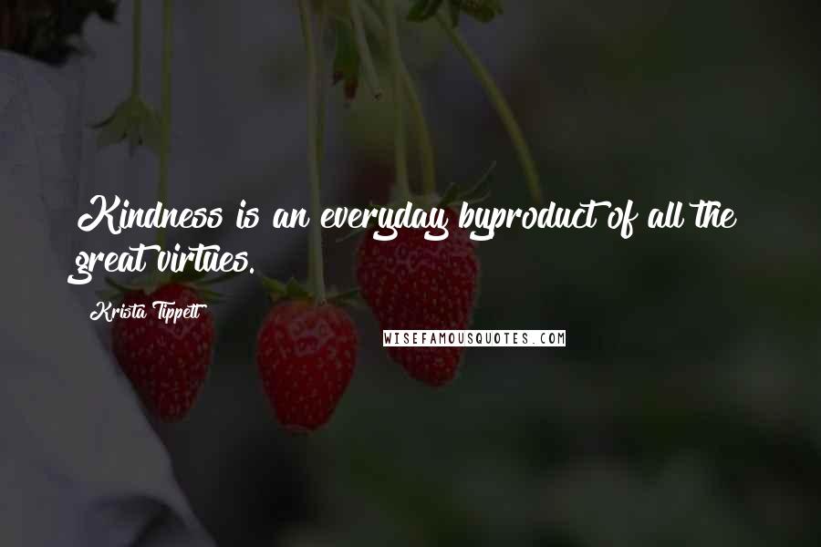 Krista Tippett Quotes: Kindness is an everyday byproduct of all the great virtues.
