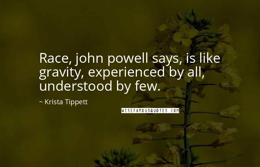 Krista Tippett Quotes: Race, john powell says, is like gravity, experienced by all, understood by few.