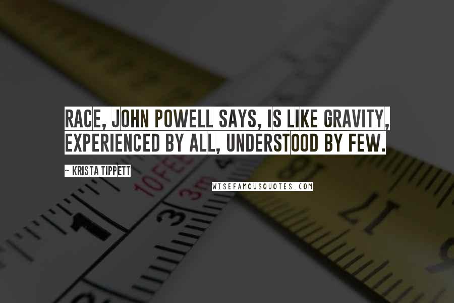 Krista Tippett Quotes: Race, john powell says, is like gravity, experienced by all, understood by few.