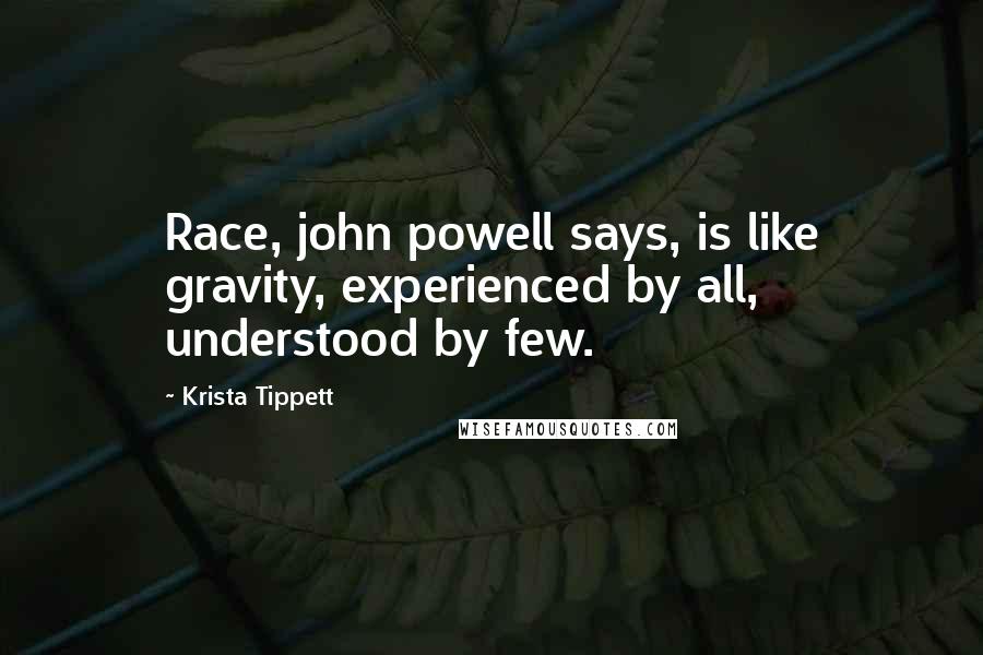 Krista Tippett Quotes: Race, john powell says, is like gravity, experienced by all, understood by few.