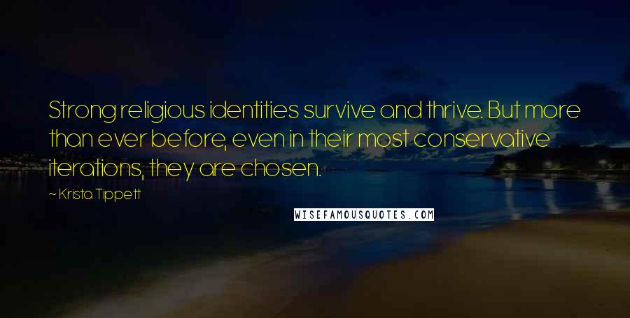 Krista Tippett Quotes: Strong religious identities survive and thrive. But more than ever before, even in their most conservative iterations, they are chosen.