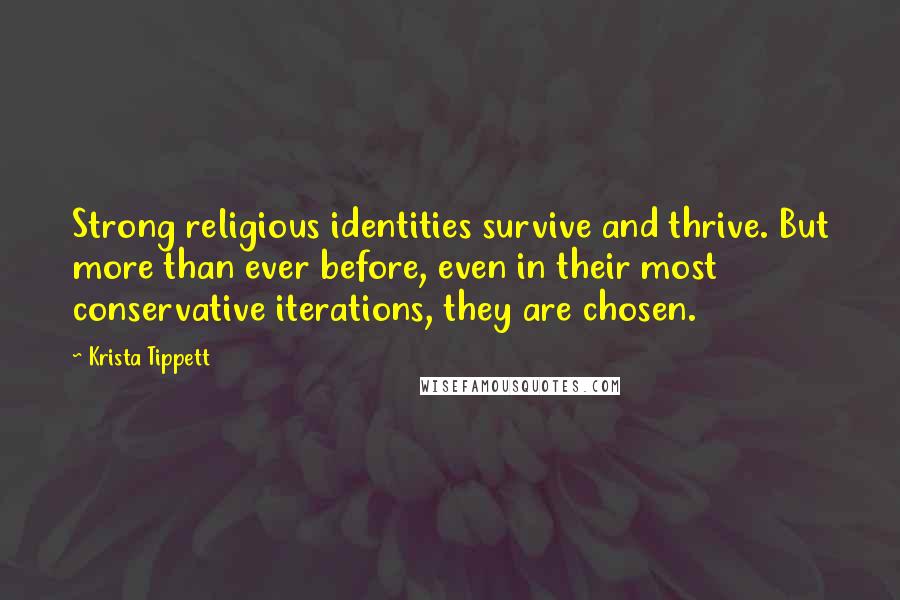 Krista Tippett Quotes: Strong religious identities survive and thrive. But more than ever before, even in their most conservative iterations, they are chosen.