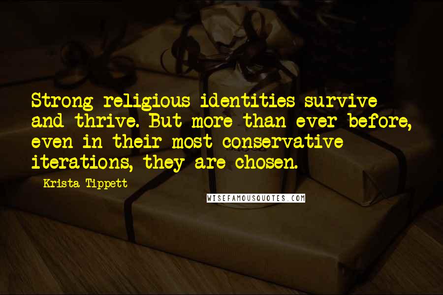 Krista Tippett Quotes: Strong religious identities survive and thrive. But more than ever before, even in their most conservative iterations, they are chosen.