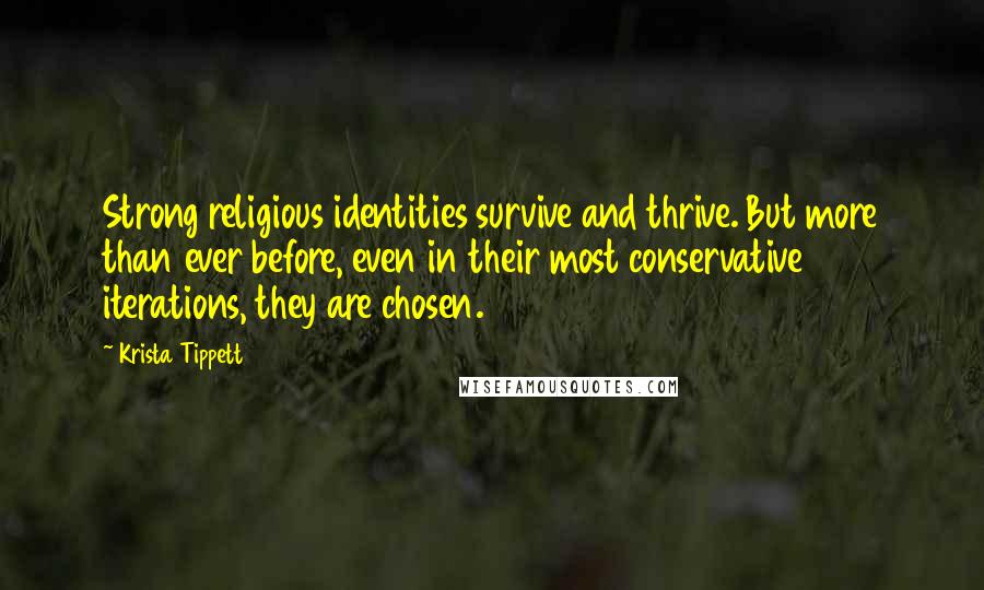 Krista Tippett Quotes: Strong religious identities survive and thrive. But more than ever before, even in their most conservative iterations, they are chosen.