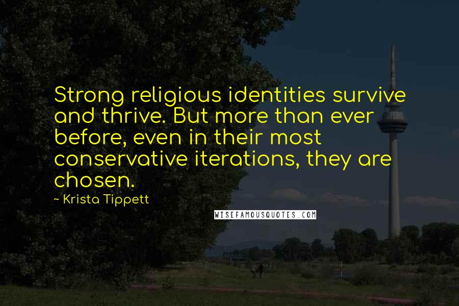 Krista Tippett Quotes: Strong religious identities survive and thrive. But more than ever before, even in their most conservative iterations, they are chosen.