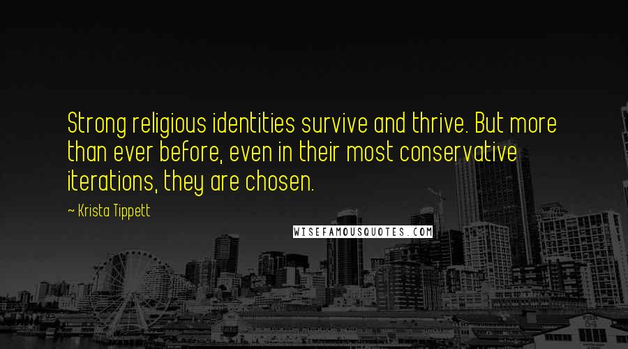 Krista Tippett Quotes: Strong religious identities survive and thrive. But more than ever before, even in their most conservative iterations, they are chosen.