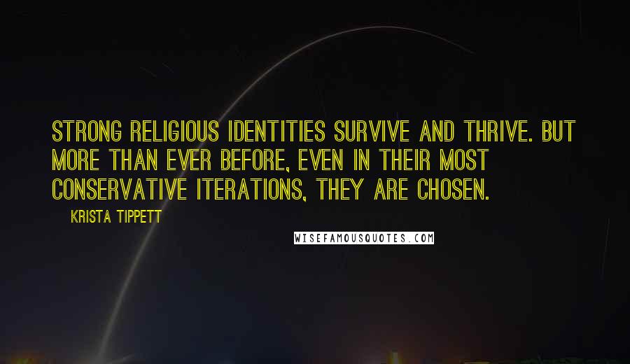 Krista Tippett Quotes: Strong religious identities survive and thrive. But more than ever before, even in their most conservative iterations, they are chosen.