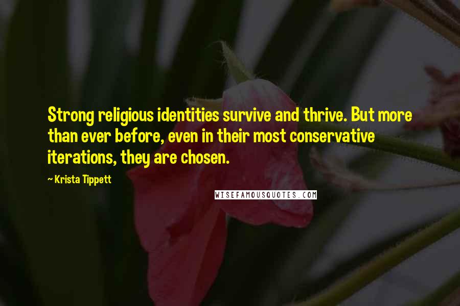 Krista Tippett Quotes: Strong religious identities survive and thrive. But more than ever before, even in their most conservative iterations, they are chosen.