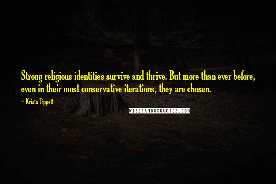 Krista Tippett Quotes: Strong religious identities survive and thrive. But more than ever before, even in their most conservative iterations, they are chosen.