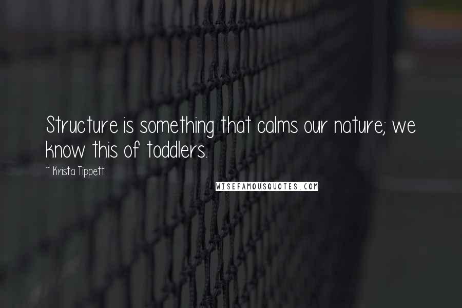 Krista Tippett Quotes: Structure is something that calms our nature; we know this of toddlers.