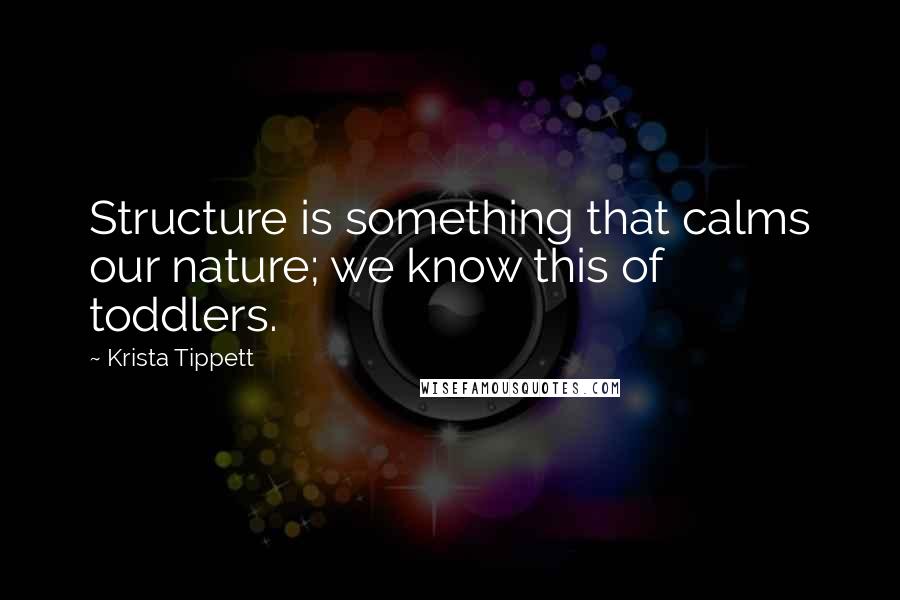 Krista Tippett Quotes: Structure is something that calms our nature; we know this of toddlers.