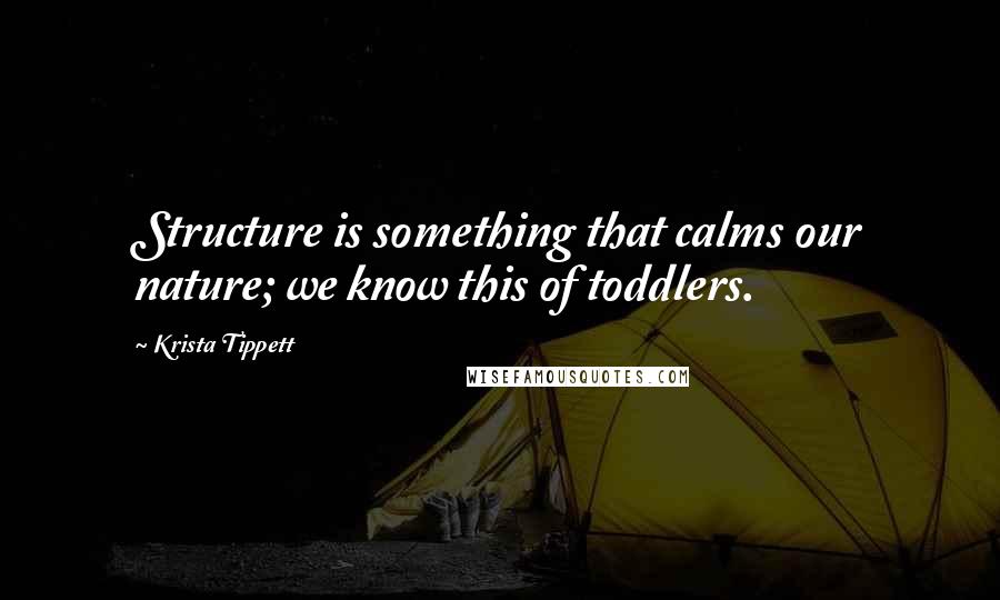 Krista Tippett Quotes: Structure is something that calms our nature; we know this of toddlers.