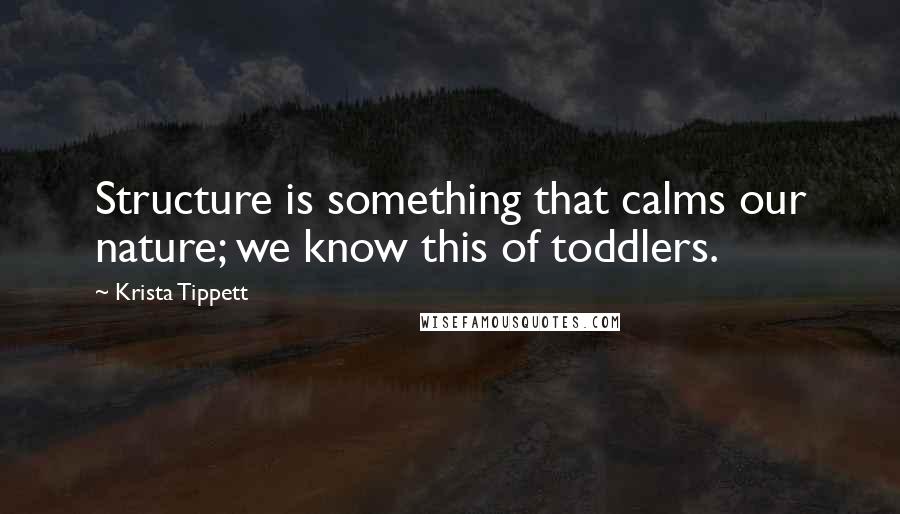 Krista Tippett Quotes: Structure is something that calms our nature; we know this of toddlers.