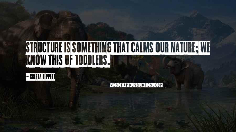 Krista Tippett Quotes: Structure is something that calms our nature; we know this of toddlers.