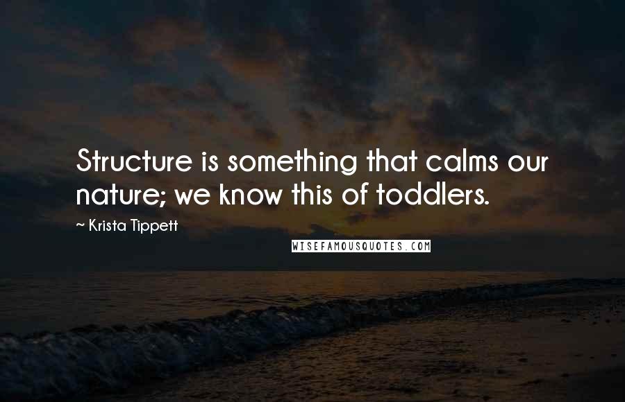 Krista Tippett Quotes: Structure is something that calms our nature; we know this of toddlers.