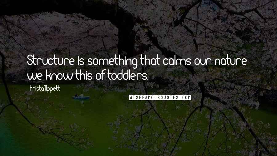 Krista Tippett Quotes: Structure is something that calms our nature; we know this of toddlers.