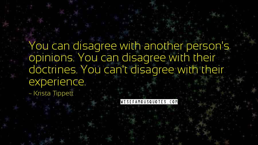 Krista Tippett Quotes: You can disagree with another person's opinions. You can disagree with their doctrines. You can't disagree with their experience.