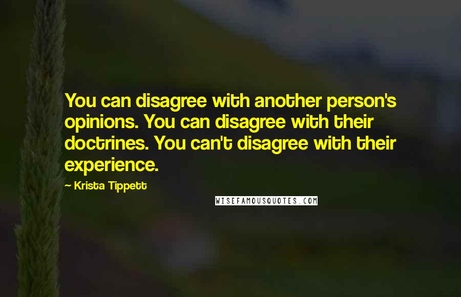 Krista Tippett Quotes: You can disagree with another person's opinions. You can disagree with their doctrines. You can't disagree with their experience.