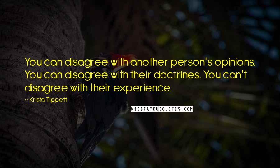 Krista Tippett Quotes: You can disagree with another person's opinions. You can disagree with their doctrines. You can't disagree with their experience.