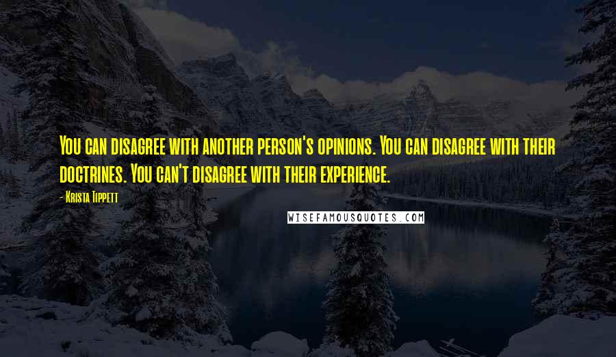 Krista Tippett Quotes: You can disagree with another person's opinions. You can disagree with their doctrines. You can't disagree with their experience.