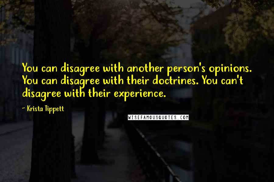 Krista Tippett Quotes: You can disagree with another person's opinions. You can disagree with their doctrines. You can't disagree with their experience.