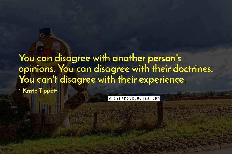 Krista Tippett Quotes: You can disagree with another person's opinions. You can disagree with their doctrines. You can't disagree with their experience.