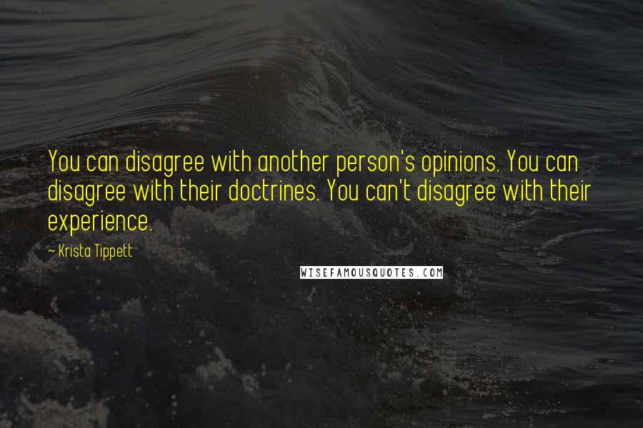 Krista Tippett Quotes: You can disagree with another person's opinions. You can disagree with their doctrines. You can't disagree with their experience.