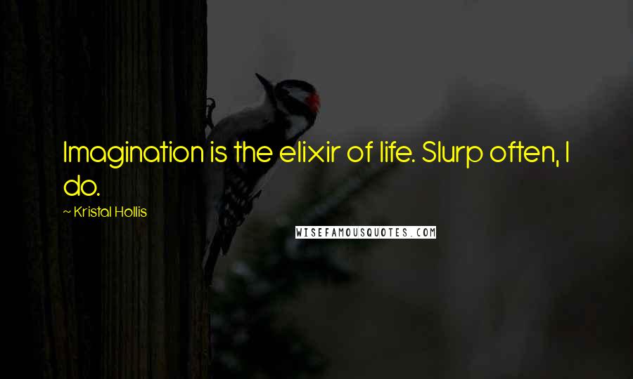 Kristal Hollis Quotes: Imagination is the elixir of life. Slurp often, I do.