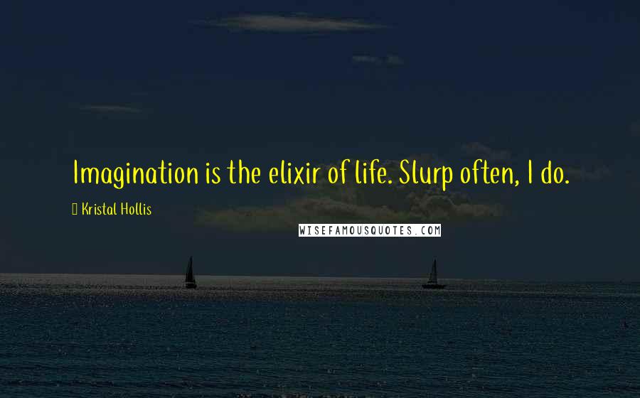 Kristal Hollis Quotes: Imagination is the elixir of life. Slurp often, I do.