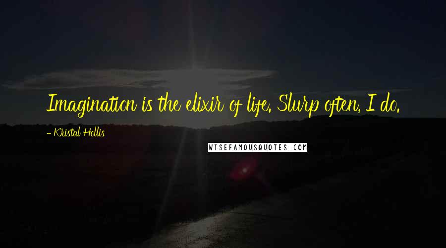 Kristal Hollis Quotes: Imagination is the elixir of life. Slurp often, I do.