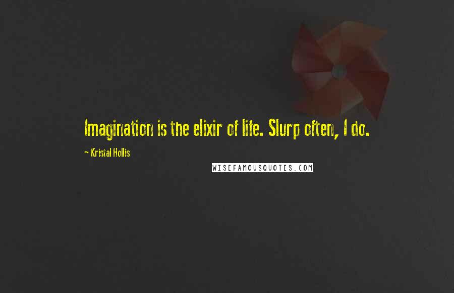Kristal Hollis Quotes: Imagination is the elixir of life. Slurp often, I do.