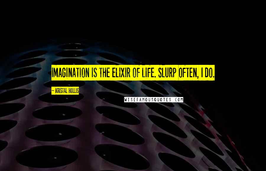 Kristal Hollis Quotes: Imagination is the elixir of life. Slurp often, I do.