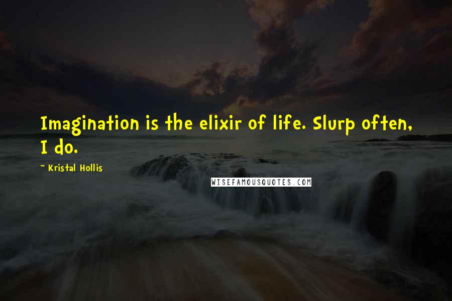 Kristal Hollis Quotes: Imagination is the elixir of life. Slurp often, I do.