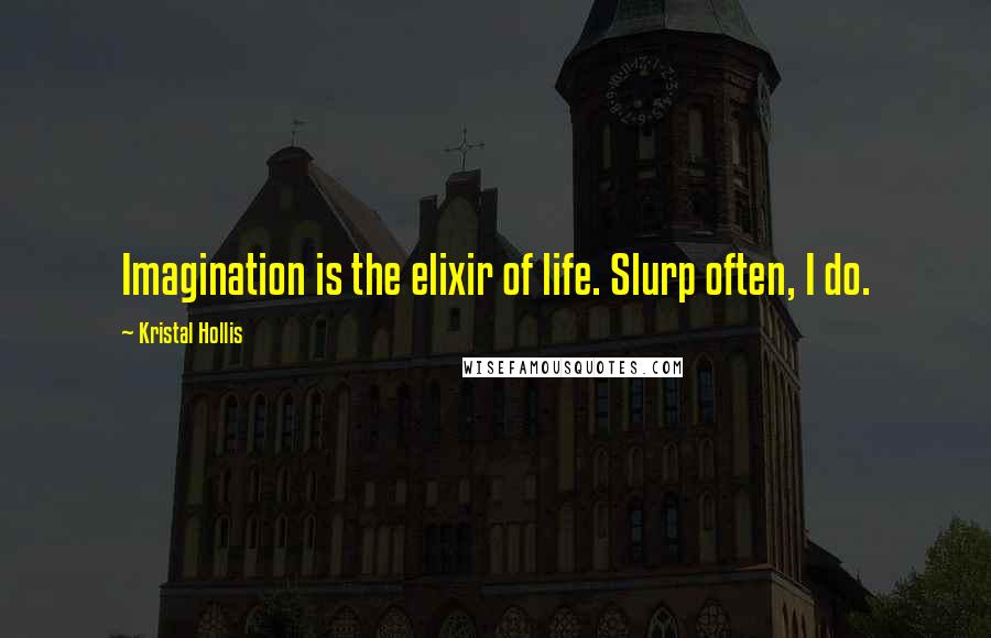 Kristal Hollis Quotes: Imagination is the elixir of life. Slurp often, I do.