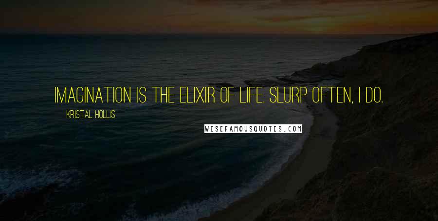 Kristal Hollis Quotes: Imagination is the elixir of life. Slurp often, I do.