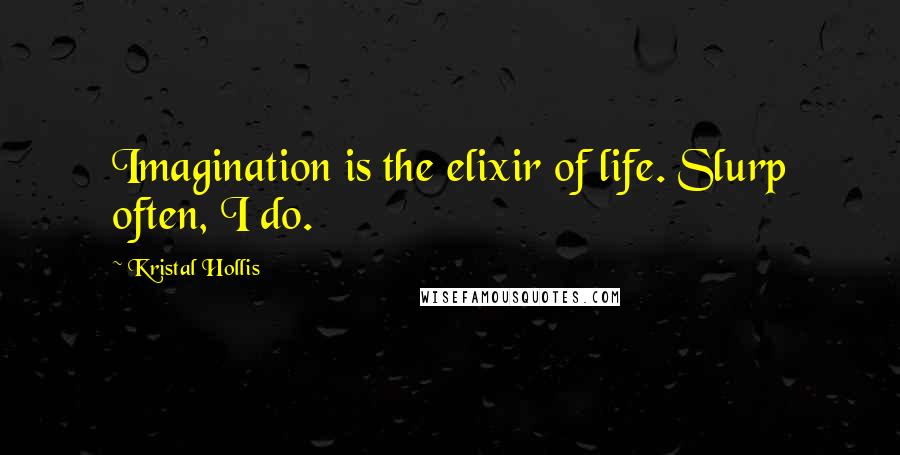 Kristal Hollis Quotes: Imagination is the elixir of life. Slurp often, I do.