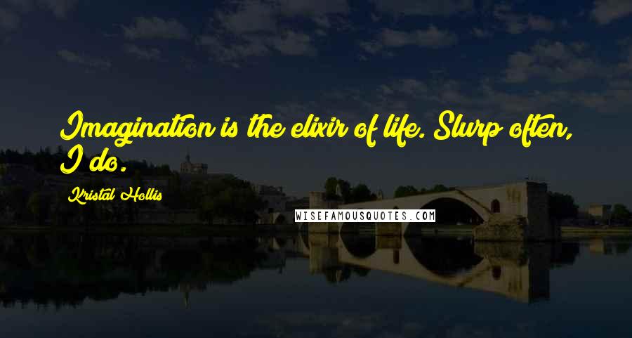 Kristal Hollis Quotes: Imagination is the elixir of life. Slurp often, I do.