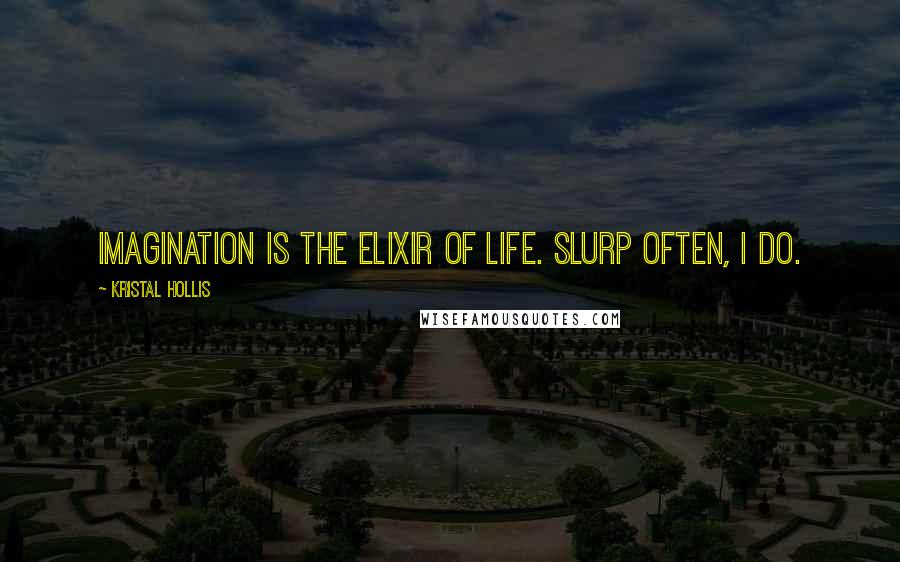 Kristal Hollis Quotes: Imagination is the elixir of life. Slurp often, I do.