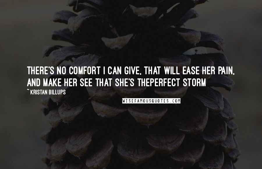 Kristan Billups Quotes: There's no comfort I can give, that will ease her pain, and make her see that she's theperfect storm