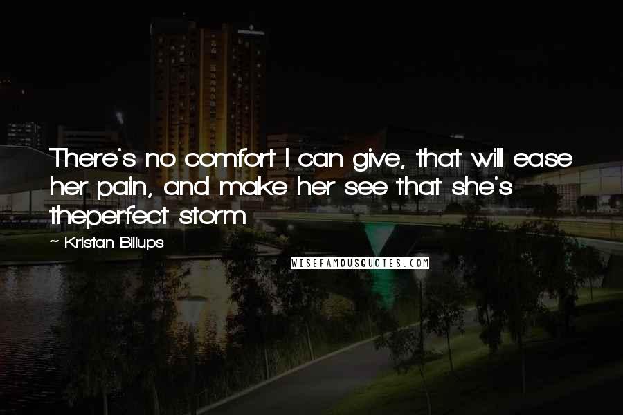 Kristan Billups Quotes: There's no comfort I can give, that will ease her pain, and make her see that she's theperfect storm